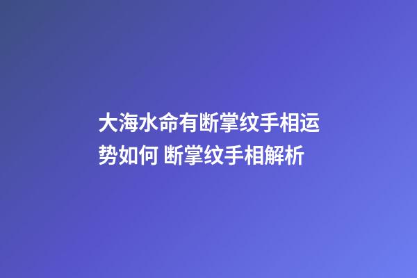 大海水命有断掌纹手相运势如何 断掌纹手相解析